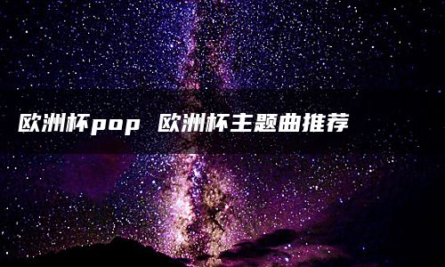 欧洲杯pop 欧洲杯主题曲推荐