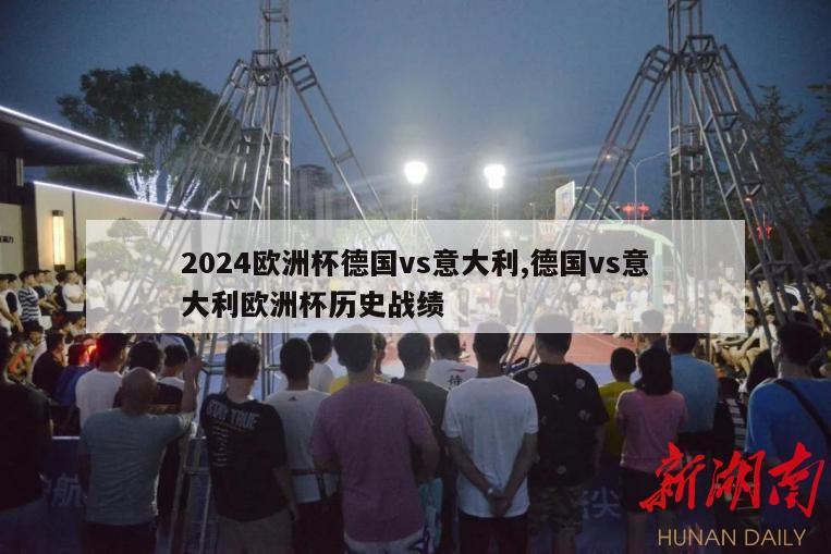 2024欧洲杯德国vs意大利,德国vs意大利欧洲杯历史战绩