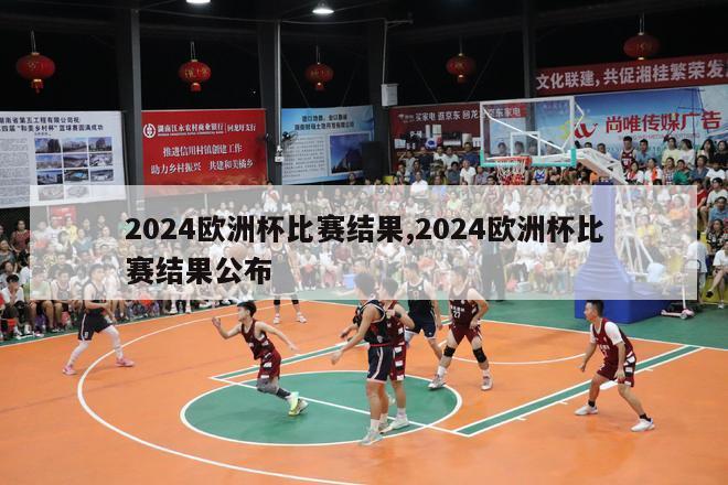 2024欧洲杯比赛结果,2024欧洲杯比赛结果公布