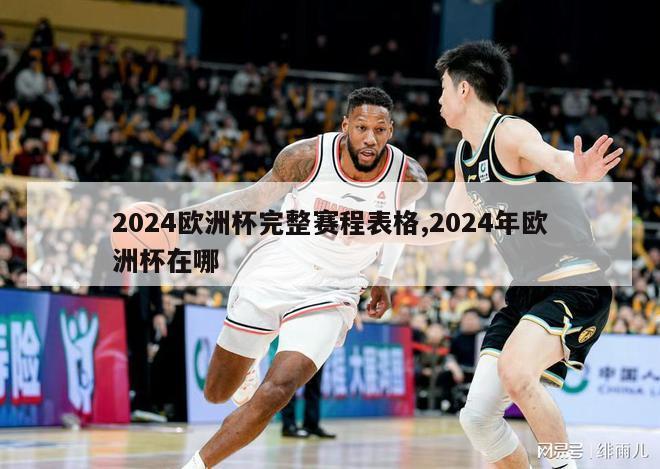 2024欧洲杯完整赛程表格,2024年欧洲杯在哪