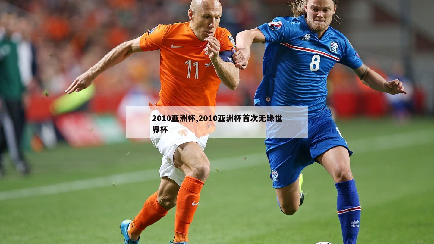 2010亚洲杯,2010亚洲杯首次无缘世界杯