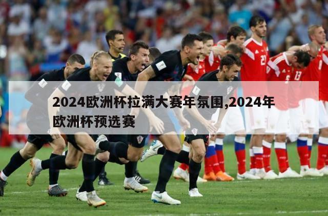 2024欧洲杯拉满大赛年氛围,2024年欧洲杯预选赛