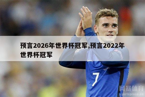 预言2026年世界杯冠军,预言2022年世界杯冠军