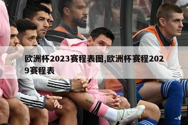 欧洲杯2023赛程表图,欧洲杯赛程2029赛程表