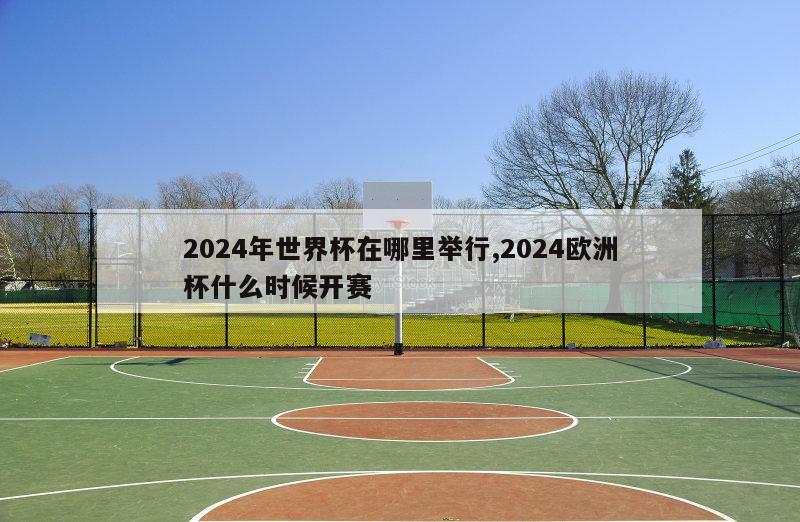 2024年世界杯在哪里举行,2024欧洲杯什么时候开赛