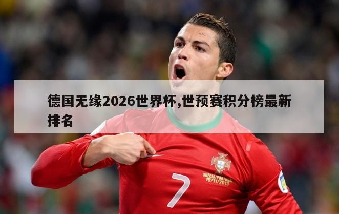 德国无缘2026世界杯,世预赛积分榜最新排名