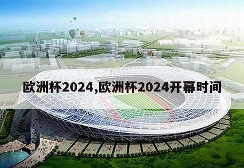 欧洲杯2024,欧洲杯2024开幕时间