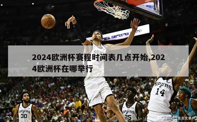 2024欧洲杯赛程时间表几点开始,2024欧洲杯在哪举行