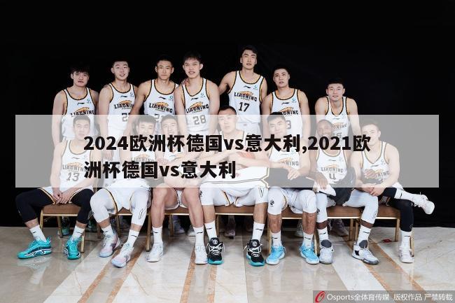 2024欧洲杯德国vs意大利,2021欧洲杯德国vs意大利