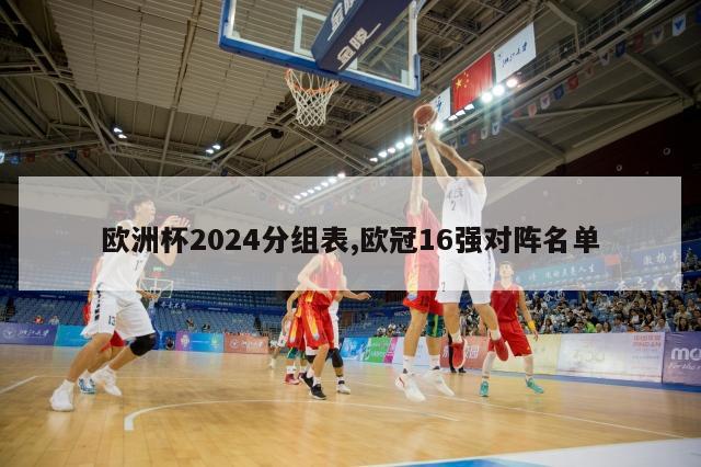 欧洲杯2024分组表,欧冠16强对阵名单