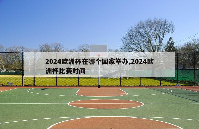 2024欧洲杯在哪个国家举办,2024欧洲杯比赛时间