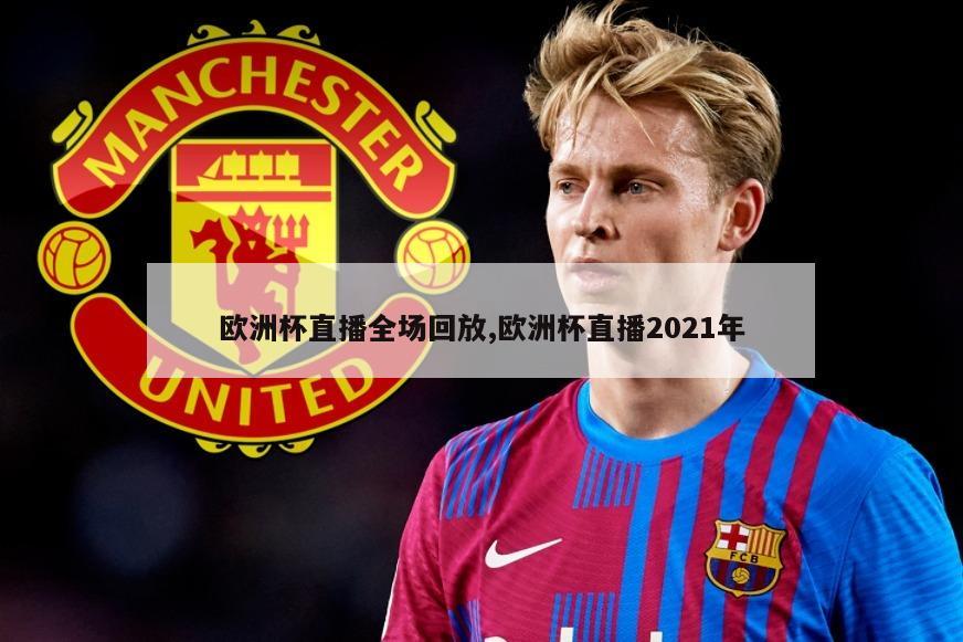 欧洲杯直播全场回放,欧洲杯直播2021年