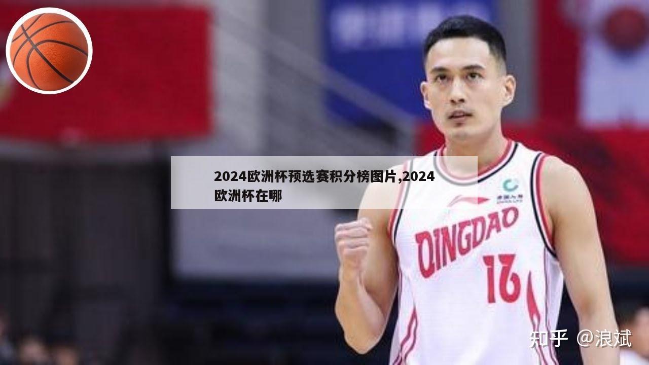 2024欧洲杯预选赛积分榜图片,2024欧洲杯在哪