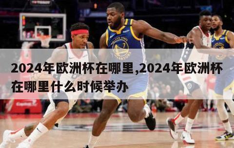 2024年欧洲杯在哪里,2024年欧洲杯在哪里什么时候举办