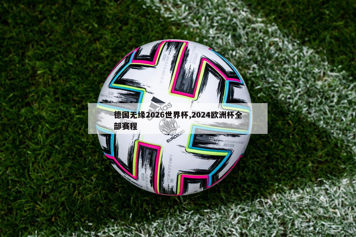 德国无缘2026世界杯,2024欧洲杯全部赛程