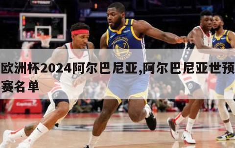 欧洲杯2024阿尔巴尼亚,阿尔巴尼亚世预赛名单