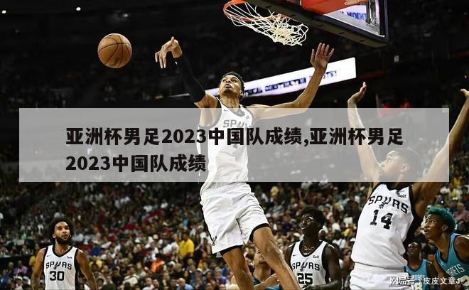 亚洲杯男足2023中国队成绩,亚洲杯男足2023中国队成绩